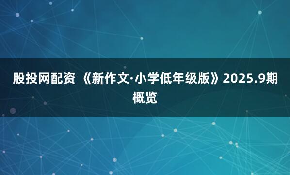股投网配资 《新作文·小学低年级版》2025.9期概览