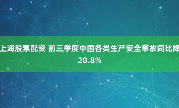 上海股票配资 前三季度中国各类生产安全事故同比降20.8%