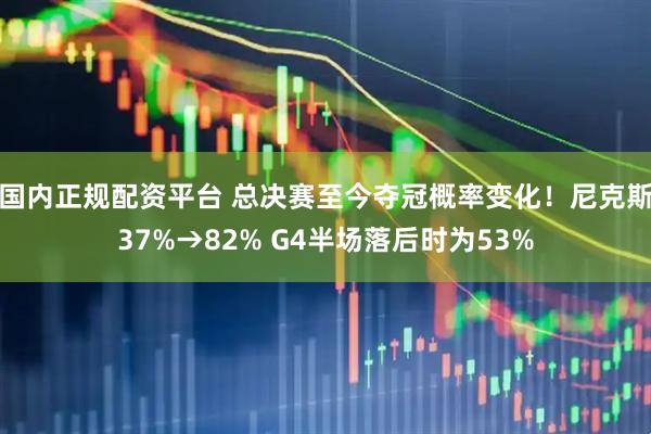 国内正规配资平台 总决赛至今夺冠概率变化！尼克斯37%→82% G4半场落后时为53%