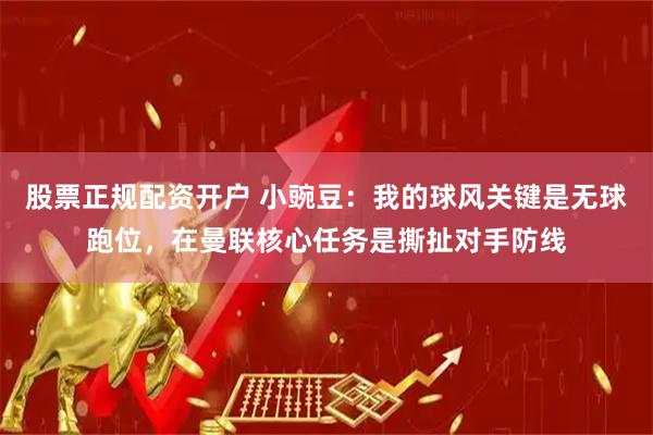 股票正规配资开户 小豌豆：我的球风关键是无球跑位，在曼联核心任务是撕扯对手防线