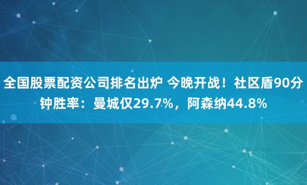 全国股票配资公司排名出炉 今晚开战！社区盾90分钟胜率：曼城仅29.7%，阿森纳44.8%