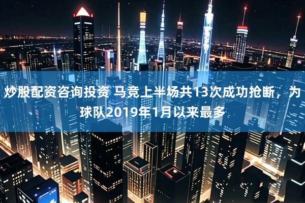 炒股配资咨询投资 马竞上半场共13次成功抢断，为球队2019年1月以来最多