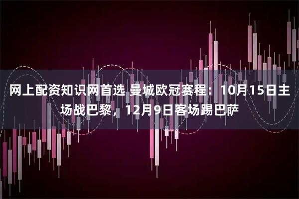 网上配资知识网首选 曼城欧冠赛程：10月15日主场战巴黎，12月9日客场踢巴萨