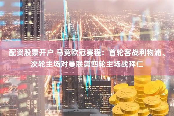 配资股票开户 马竞欧冠赛程：首轮客战利物浦、次轮主场对曼联第四轮主场战拜仁