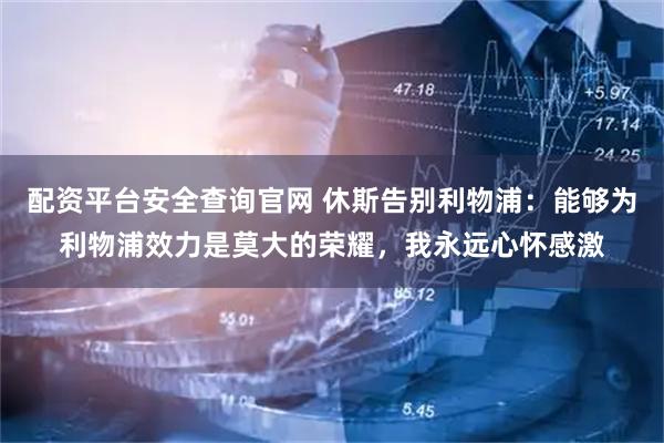 配资平台安全查询官网 休斯告别利物浦：能够为利物浦效力是莫大的荣耀，我永远心怀感激