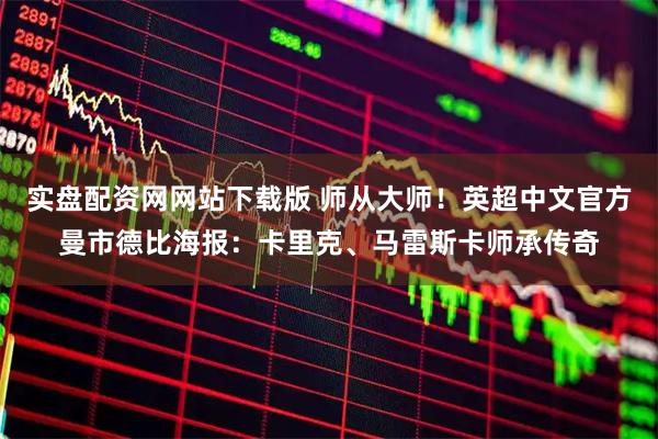 实盘配资网网站下载版 师从大师！英超中文官方曼市德比海报：卡里克、马雷斯卡师承传奇